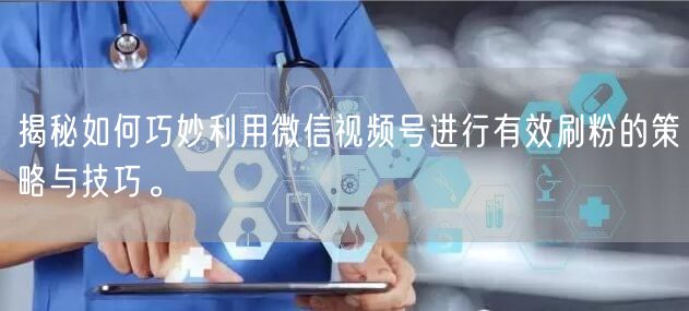 揭秘如何巧妙利用微信视频号进行有效刷粉的策略与技巧。