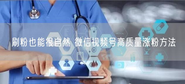 刷粉也能很自然 微信视频号高质量涨粉方法